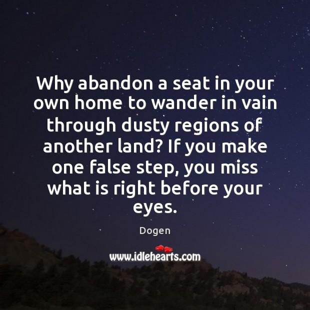 Why abandon a seat in your own home to wander in vain Dogen Picture Quote
