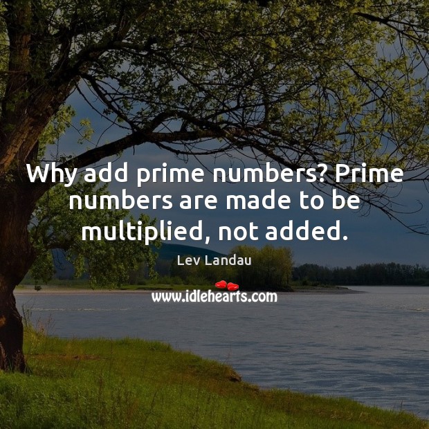 Why add prime numbers? Prime numbers are made to be multiplied, not added. Lev Landau Picture Quote