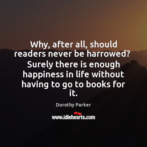 Why, after all, should readers never be harrowed?  Surely there is enough Dorothy Parker Picture Quote