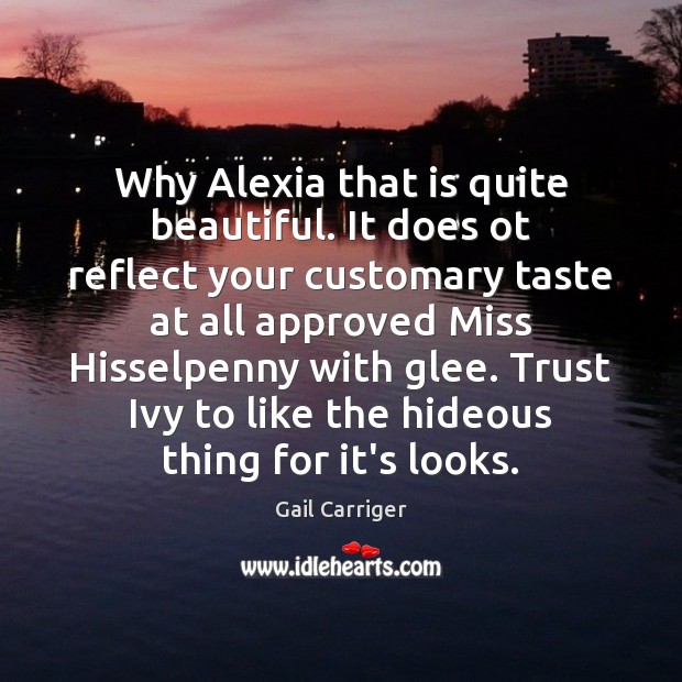 Why Alexia that is quite beautiful. It does ot reflect your customary Gail Carriger Picture Quote