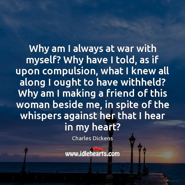 Why am I always at war with myself? Why have I told, Charles Dickens Picture Quote