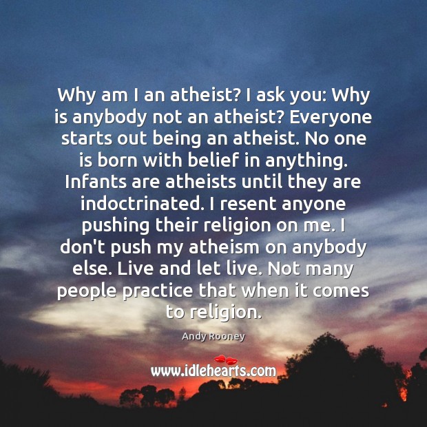 Why am I an atheist? I ask you: Why is anybody not Andy Rooney Picture Quote