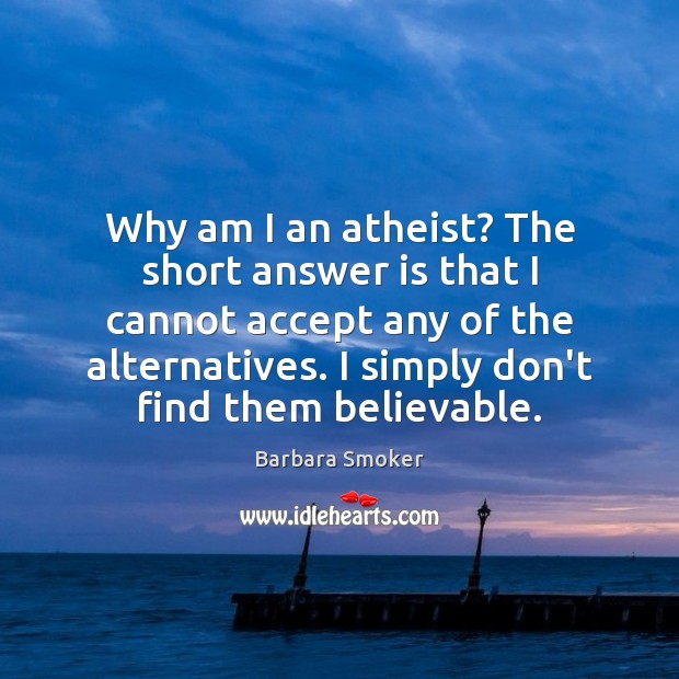 Why am I an atheist? The short answer is that I cannot Image