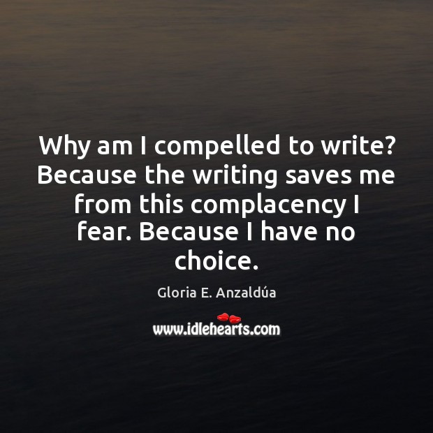 Why am I compelled to write? Because the writing saves me from Gloria E. Anzaldúa Picture Quote