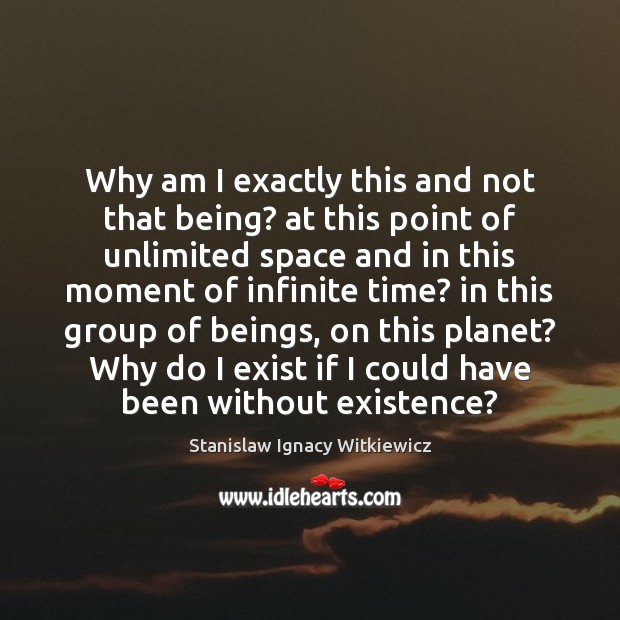 Why am I exactly this and not that being? at this point Stanislaw Ignacy Witkiewicz Picture Quote