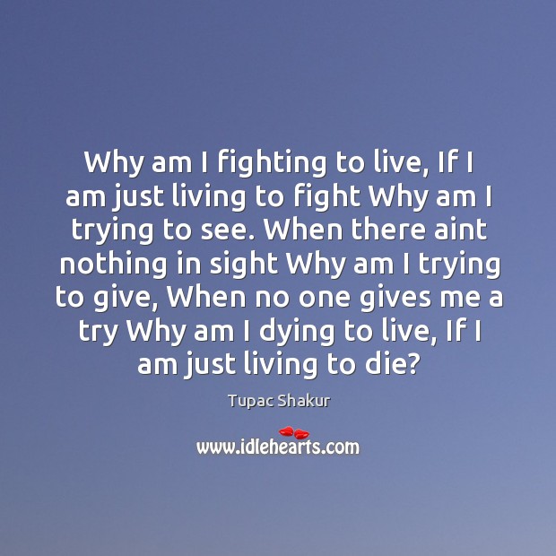 Why am I fighting to live, If I am just living to Tupac Shakur Picture Quote