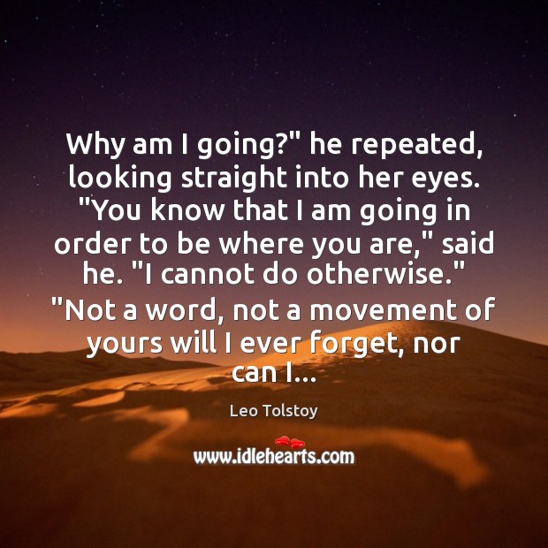 Why am I going?” he repeated, looking straight into her eyes. “You Leo Tolstoy Picture Quote