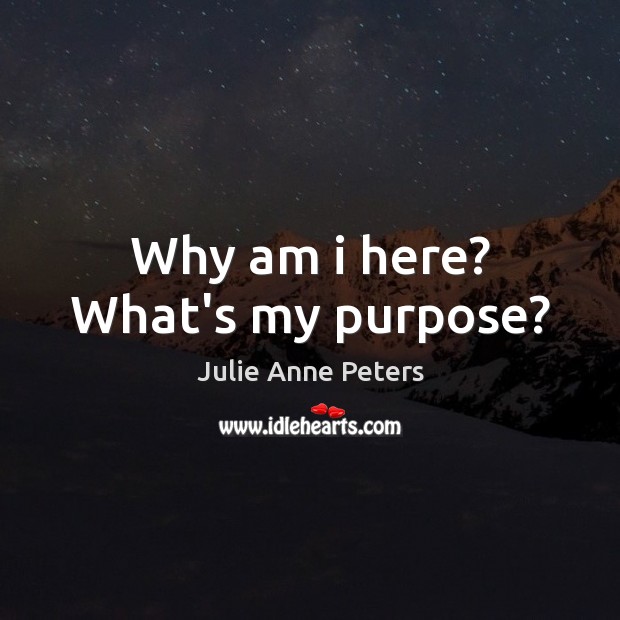 Why am i here? What’s my purpose? Julie Anne Peters Picture Quote