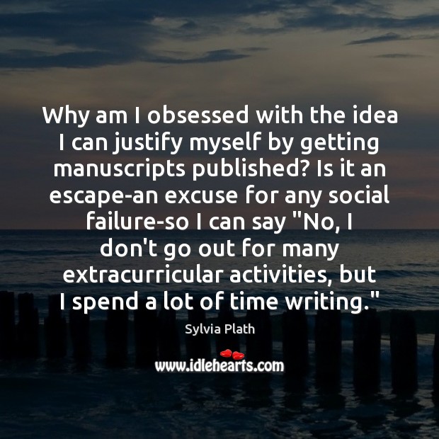 Why am I obsessed with the idea I can justify myself by Sylvia Plath Picture Quote