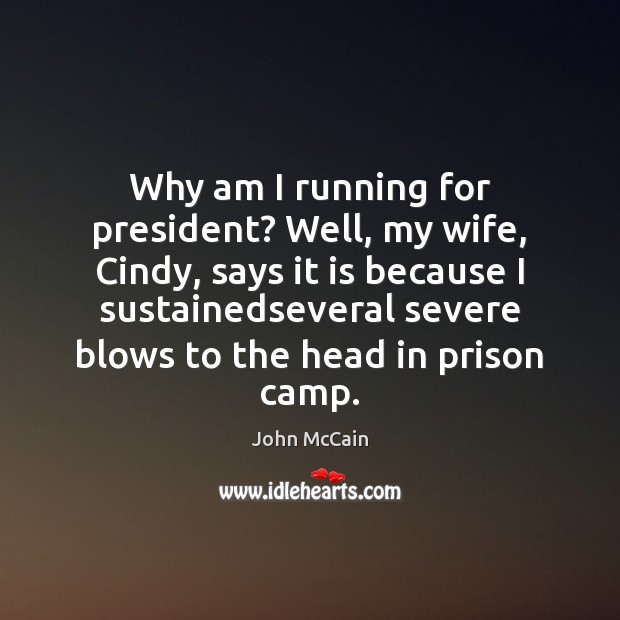 Why am I running for president? Well, my wife, Cindy, says it John McCain Picture Quote