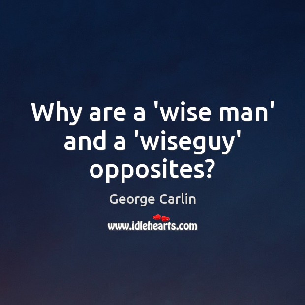 Why are a ‘wise man’ and a ‘wiseguy’ opposites? George Carlin Picture Quote