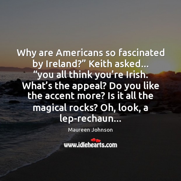 Why are Americans so fascinated by Ireland?” Keith asked… “you all think Maureen Johnson Picture Quote