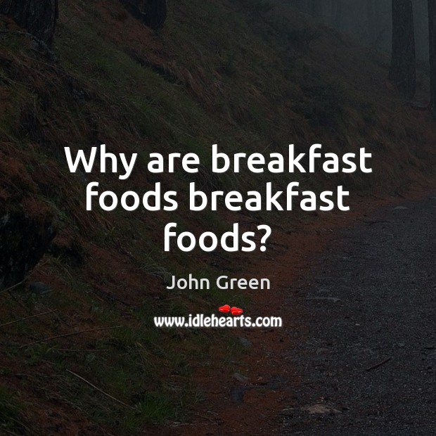 Why are breakfast foods breakfast foods? John Green Picture Quote