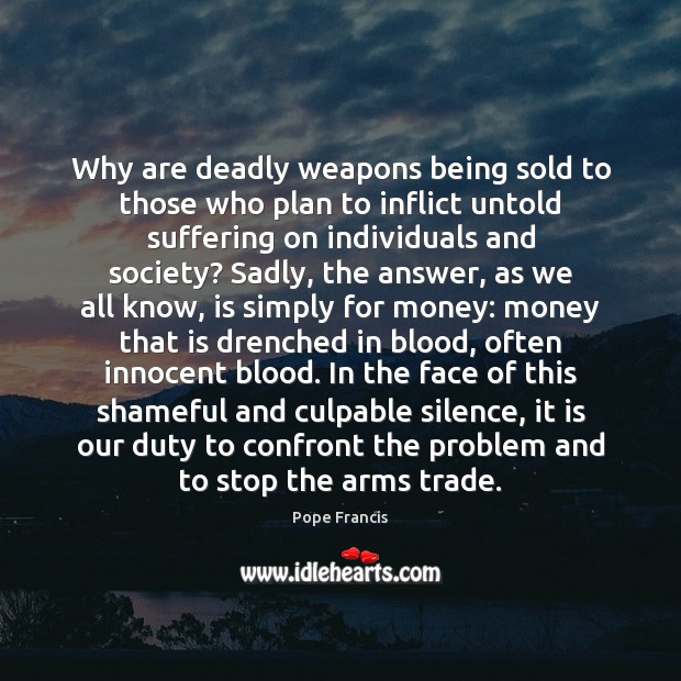 Why are deadly weapons being sold to those who plan to inflict Image