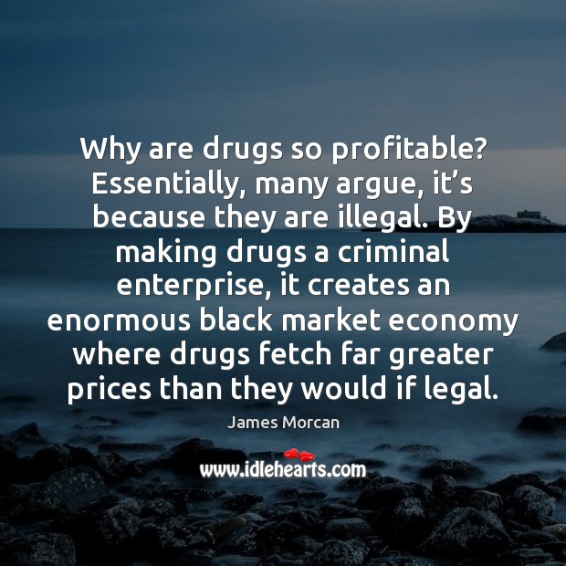 Why are drugs so profitable? Essentially, many argue, it’s because they James Morcan Picture Quote