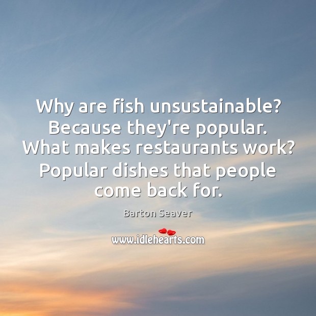Why are fish unsustainable? Because they’re popular. What makes restaurants work? Popular Barton Seaver Picture Quote