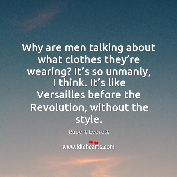 Why are men talking about what clothes they’re wearing? it’s so unmanly, I think. Image