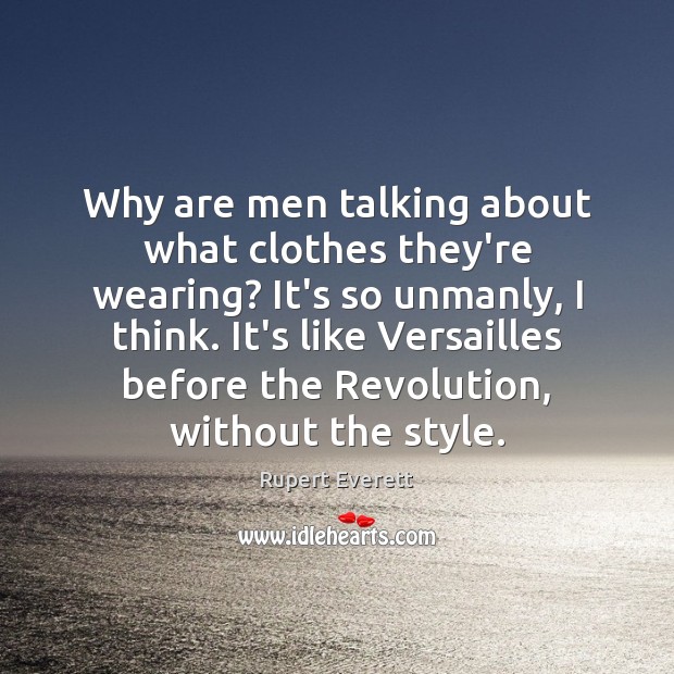 Why are men talking about what clothes they’re wearing? It’s so unmanly, Rupert Everett Picture Quote