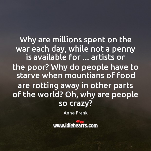 Why are millions spent on the war each day, while not a Anne Frank Picture Quote