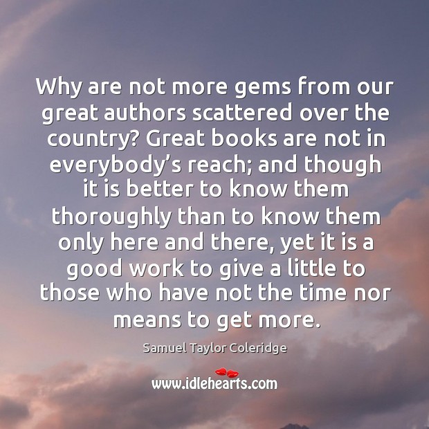 Why are not more gems from our great authors scattered over the country? great books are not in everybody’s reach; Samuel Taylor Coleridge Picture Quote