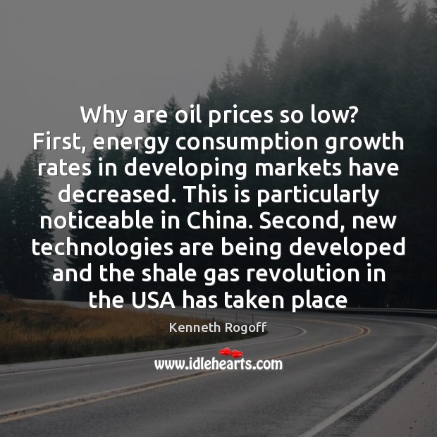Why are oil prices so low? First, energy consumption growth rates in Kenneth Rogoff Picture Quote