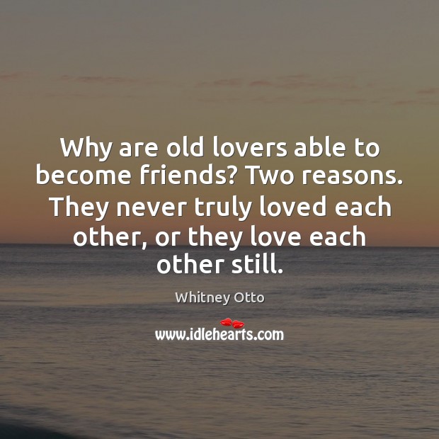 Why are old lovers able to become friends? Two reasons. They never Whitney Otto Picture Quote