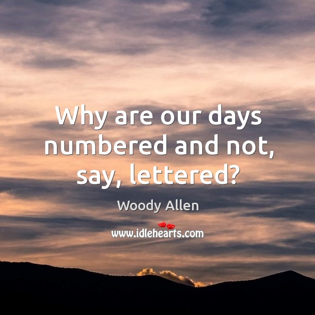Why are our days numbered and not, say, lettered? Woody Allen Picture Quote