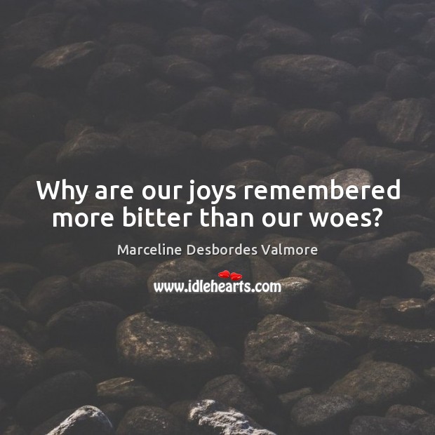 Why are our joys remembered more bitter than our woes? Marceline Desbordes Valmore Picture Quote