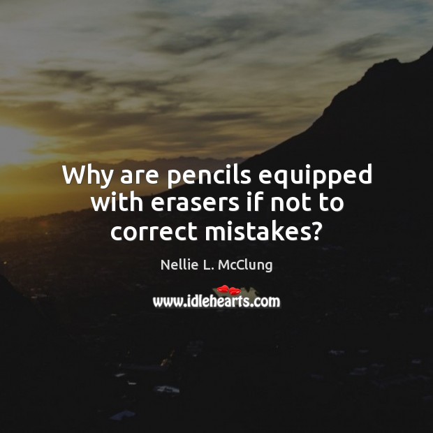 Why are pencils equipped with erasers if not to correct mistakes? Nellie L. McClung Picture Quote