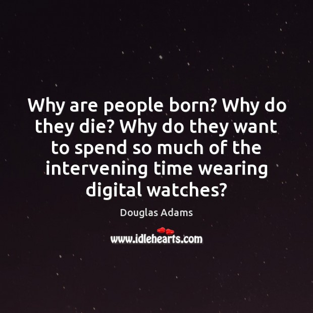 Why are people born? Why do they die? Why do they want Douglas Adams Picture Quote
