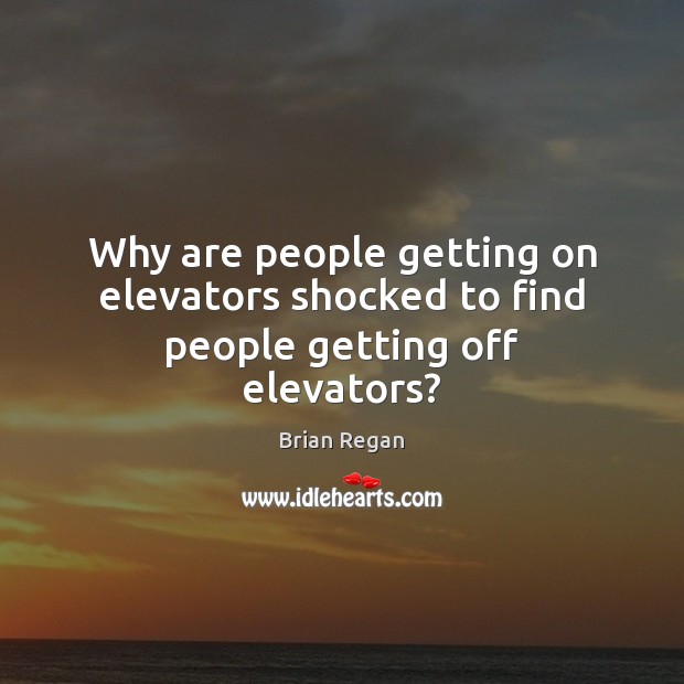 Why are people getting on elevators shocked to find people getting off elevators? Brian Regan Picture Quote