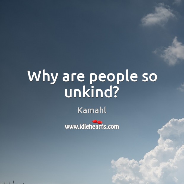 Why are people so unkind? Kamahl Picture Quote