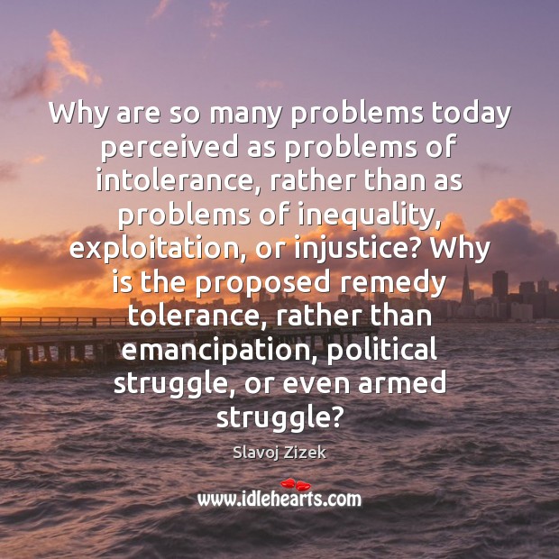 Why are so many problems today perceived as problems of intolerance, rather Slavoj Zizek Picture Quote