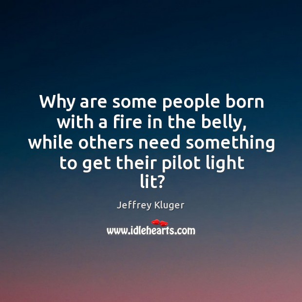 Why are some people born with a fire in the belly, while Jeffrey Kluger Picture Quote