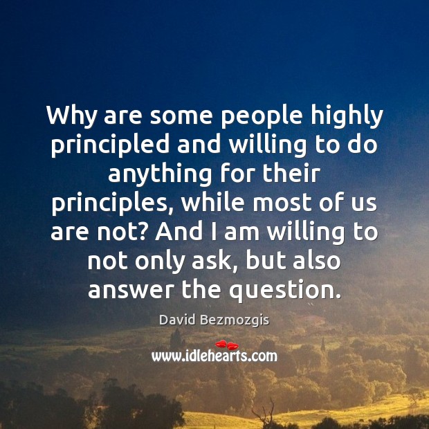Why are some people highly principled and willing to do anything for David Bezmozgis Picture Quote