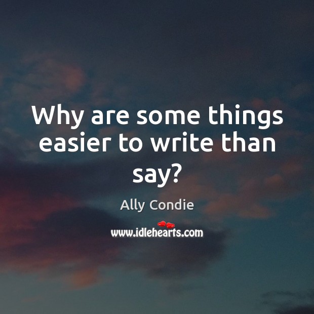 Why are some things easier to write than say? Ally Condie Picture Quote