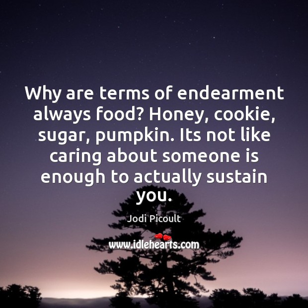 Why are terms of endearment always food? Honey, cookie, sugar, pumpkin. Its Jodi Picoult Picture Quote