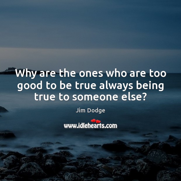 Why are the ones who are too good to be true always being true to someone else? Too Good To Be True Quotes Image