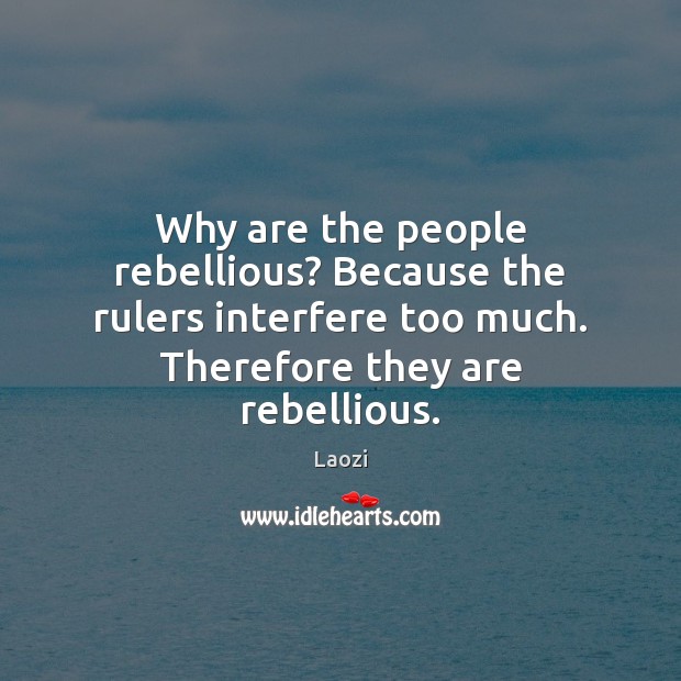 Why are the people rebellious? Because the rulers interfere too much. Therefore Image