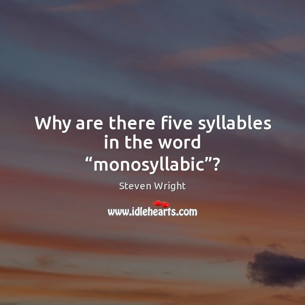 Why are there five syllables in the word “monosyllabic”? Steven Wright Picture Quote