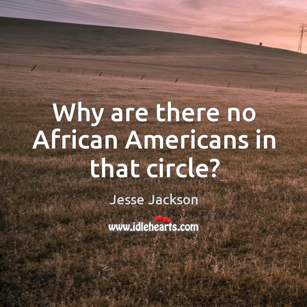 Why are there no african americans in that circle? Jesse Jackson Picture Quote