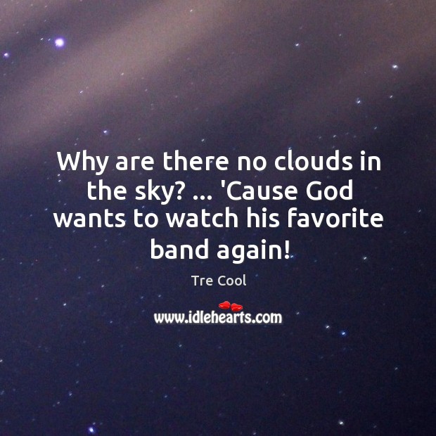 Why are there no clouds in the sky? … ‘Cause God wants to watch his favorite band again! Tre Cool Picture Quote