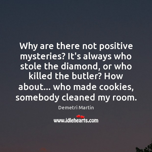Why are there not positive mysteries? It’s always who stole the diamond, 
