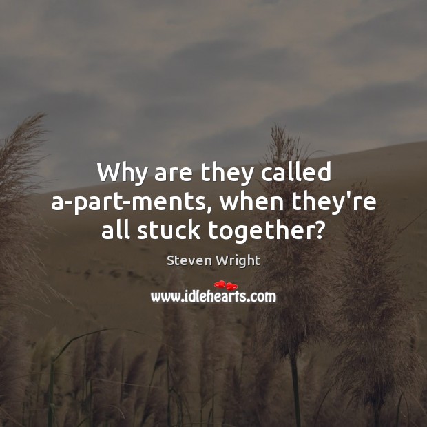Why are they called a-part-ments, when they’re all stuck together? 