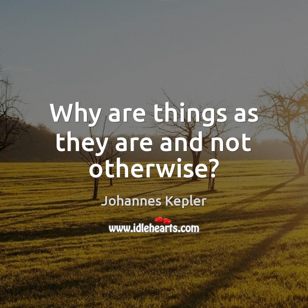 Why are things as they are and not otherwise? Johannes Kepler Picture Quote