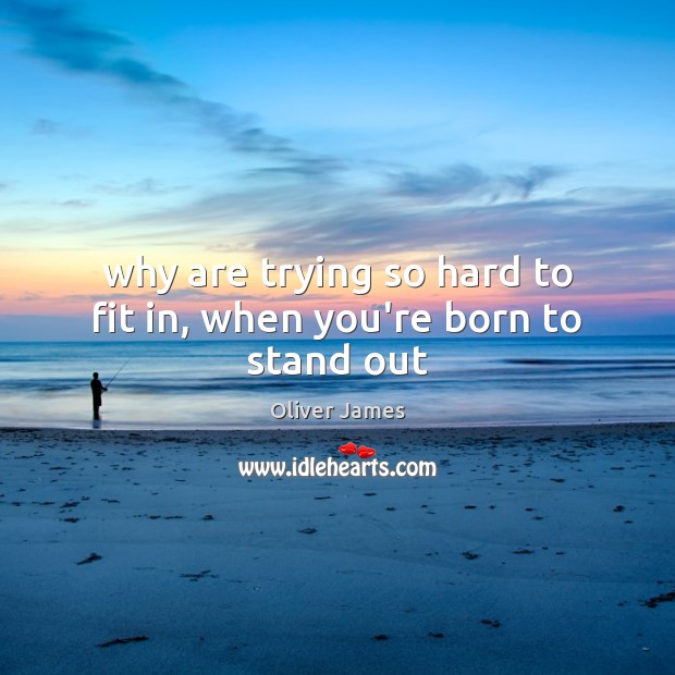 Why are trying so hard to fit in, when you’re born to stand out Oliver James Picture Quote