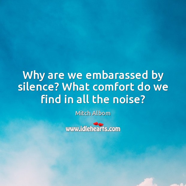 Why are we embarassed by silence? What comfort do we find in all the noise? Mitch Albom Picture Quote
