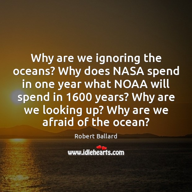 Why are we ignoring the oceans? Why does NASA spend in one Robert Ballard Picture Quote