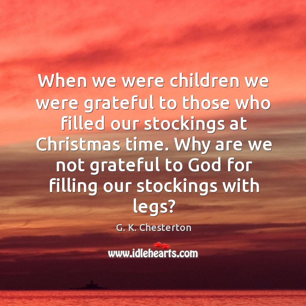 Why are we not grateful to God for filling our stockings with legs? G. K. Chesterton Picture Quote