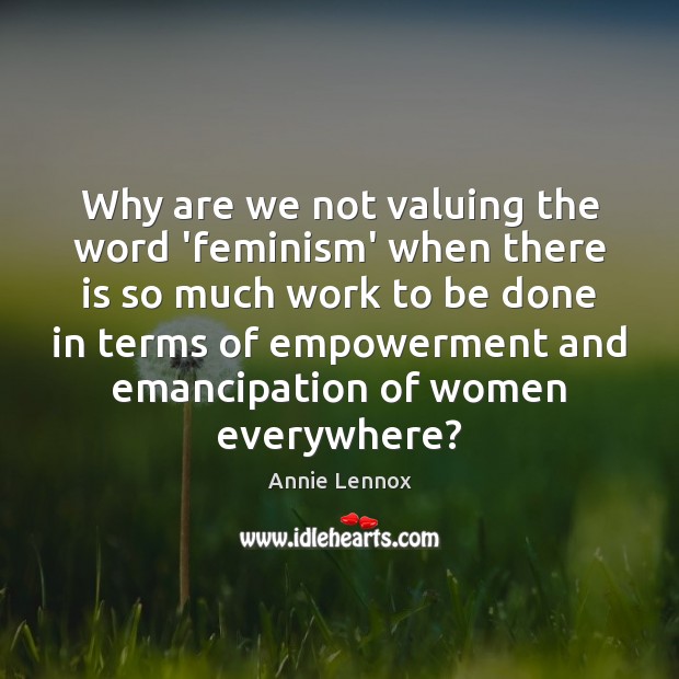 Why are we not valuing the word ‘feminism’ when there is so Annie Lennox Picture Quote